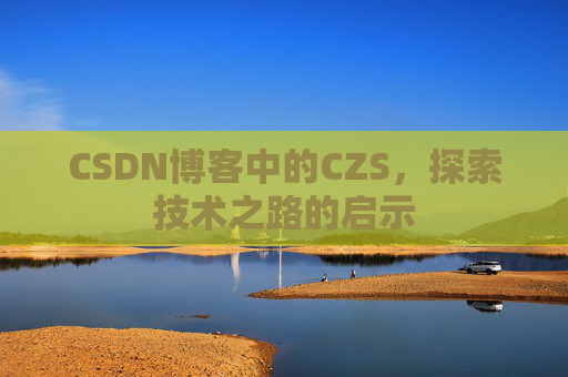 CSDN博客中的CZS，探索技术之路的启示
